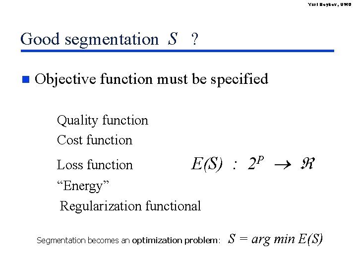 Yuri Boykov, UWO Good segmentation S ? n Objective function must be specified Quality