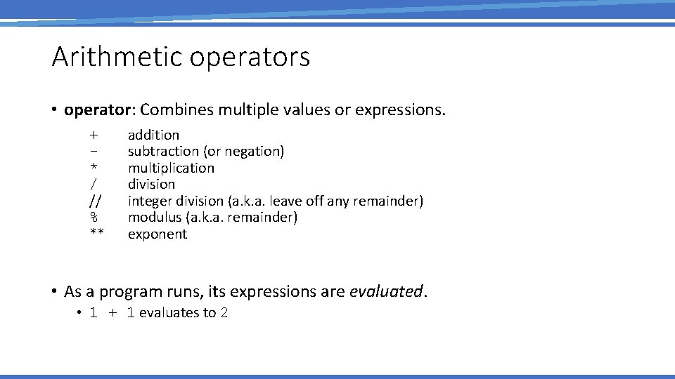 Arithmetic operators • operator: Combines multiple values or expressions. • • + * /
