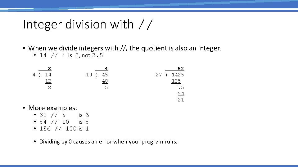 Integer division with // • When we divide integers with //, the quotient is
