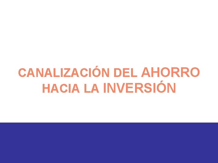 CANALIZACIÓN DEL AHORRO HACIA LA INVERSIÓN 