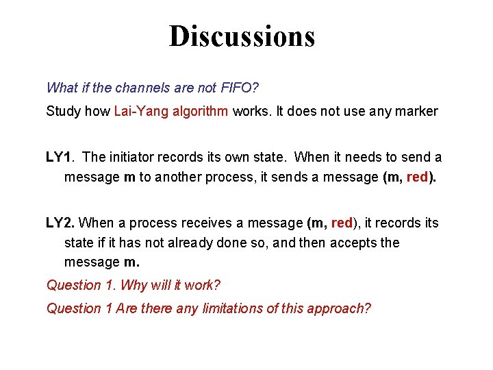 Discussions What if the channels are not FIFO? Study how Lai-Yang algorithm works. It