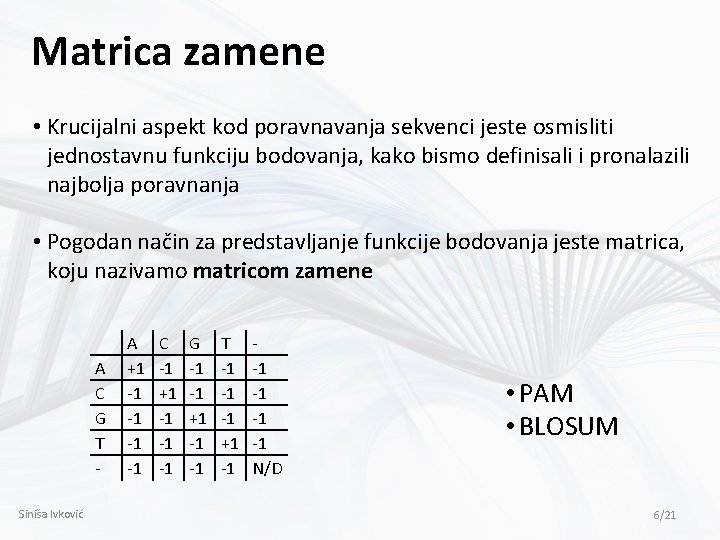 Matrica zamene • Krucijalni aspekt kod poravnavanja sekvenci jeste osmisliti jednostavnu funkciju bodovanja, kako