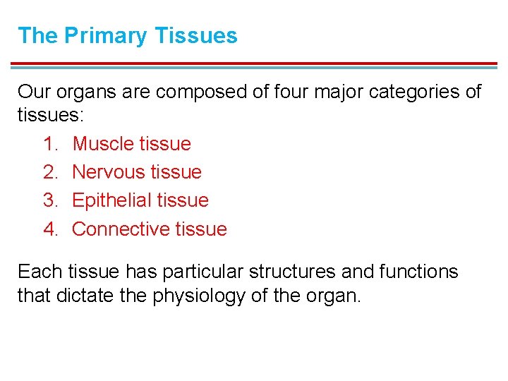 The Primary Tissues Our organs are composed of four major categories of tissues: 1.