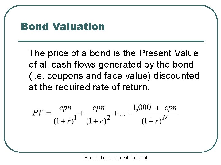 Bond Valuation The price of a bond is the Present Value of all cash