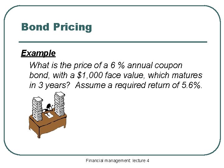 Bond Pricing Example What is the price of a 6 % annual coupon bond,