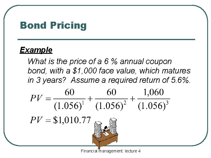 Bond Pricing Example What is the price of a 6 % annual coupon bond,