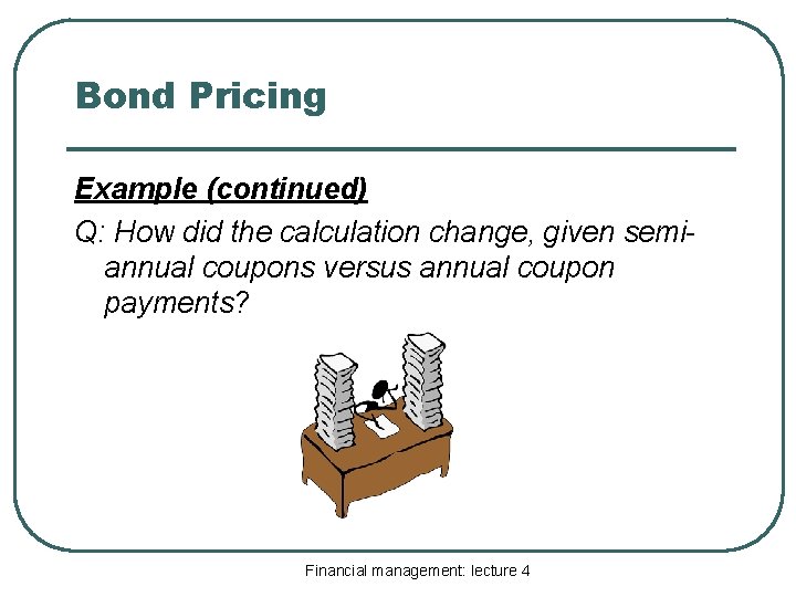 Bond Pricing Example (continued) Q: How did the calculation change, given semiannual coupons versus