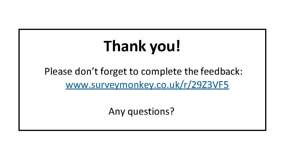 Thank you! Please don’t forget to complete the feedback: www. surveymonkey. co. uk/r/29 Z