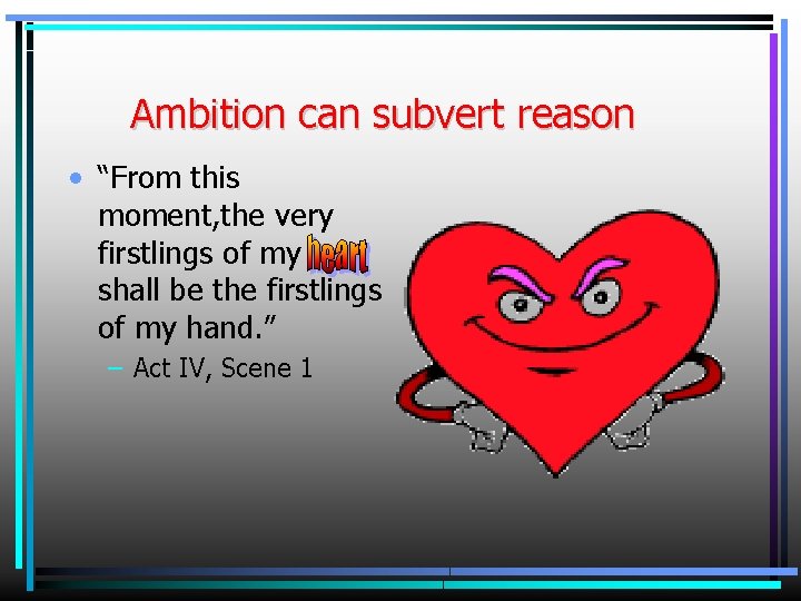 Ambition can subvert reason • “From this moment, the very firstlings of my shall