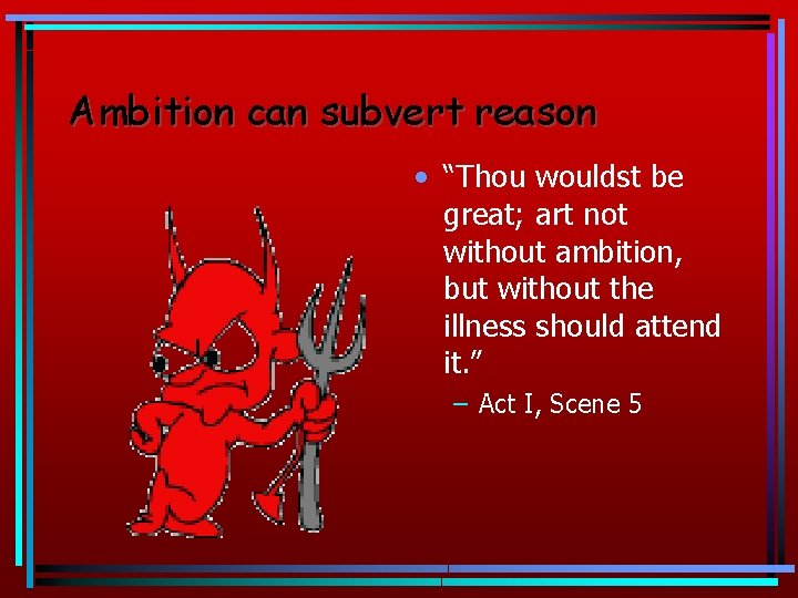 Ambition can subvert reason • “Thou wouldst be great; art not without ambition, but