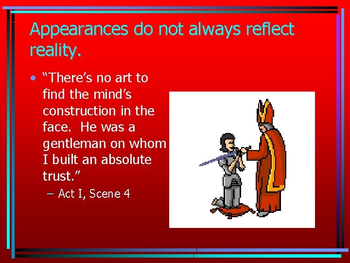 Appearances do not always reflect reality. • “There’s no art to find the mind’s