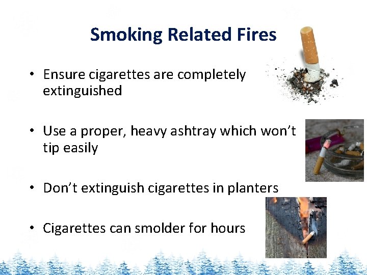 Smoking Related Fires • Ensure cigarettes are completely extinguished • Use a proper, heavy