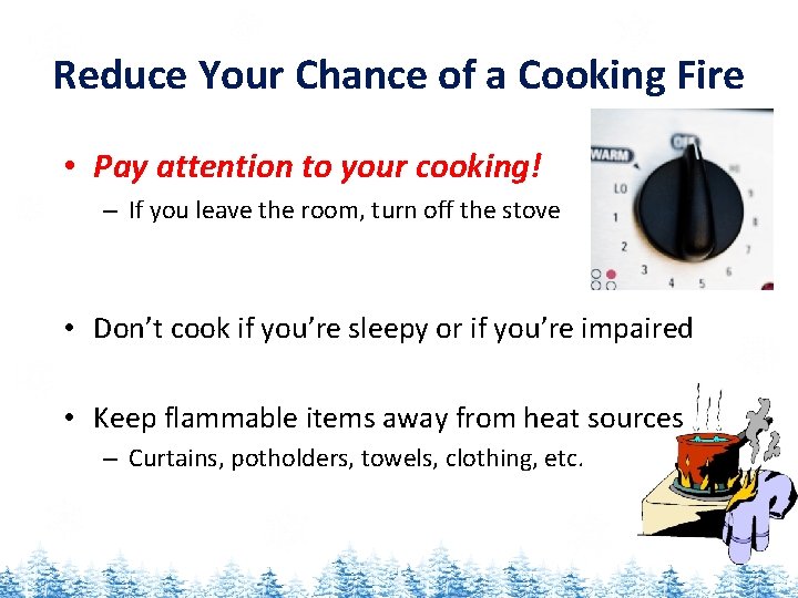 Reduce Your Chance of a Cooking Fire • Pay attention to your cooking! –