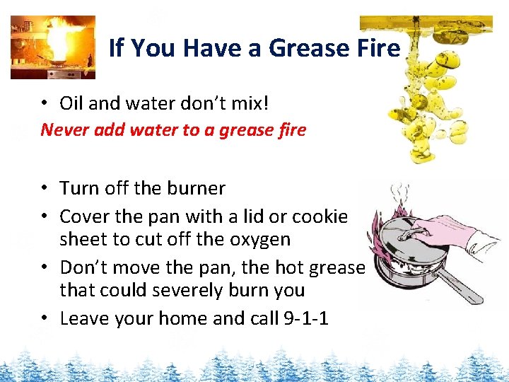 If You Have a Grease Fire • Oil and water don’t mix! Never add