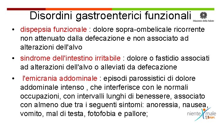 Disordini gastroenterici funzionali • dispepsia funzionale : dolore sopra-ombelicale ricorrente non attenuato dalla defecazione