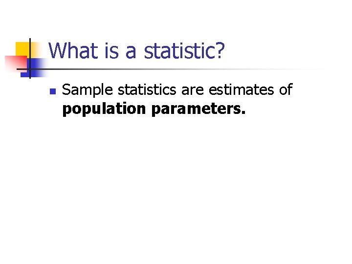 What is a statistic? n Sample statistics are estimates of population parameters. 