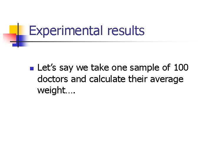 Experimental results n Let’s say we take one sample of 100 doctors and calculate