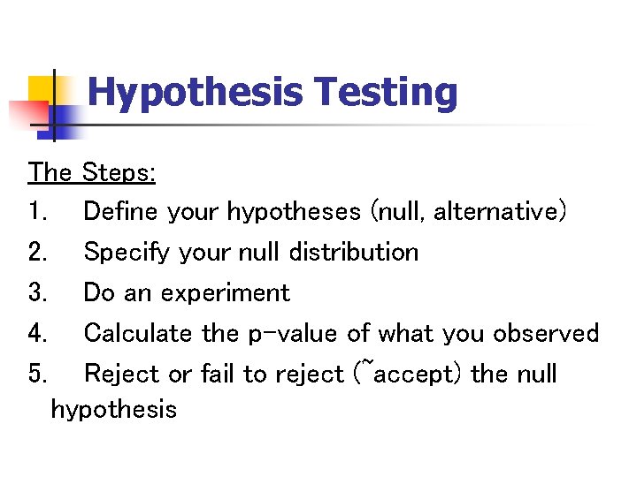Hypothesis Testing The Steps: 1. Define your hypotheses (null, alternative) 2. Specify your null