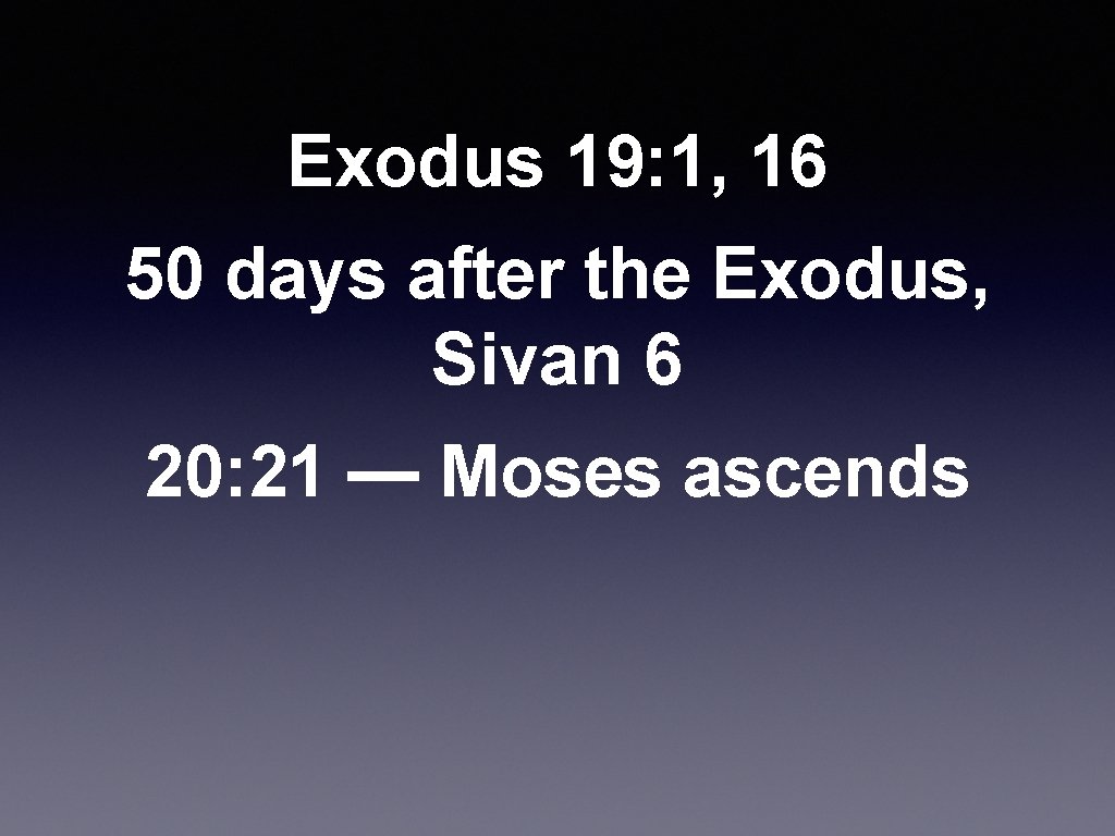 Exodus 19: 1, 16 50 days after the Exodus, Sivan 6 20: 21 —