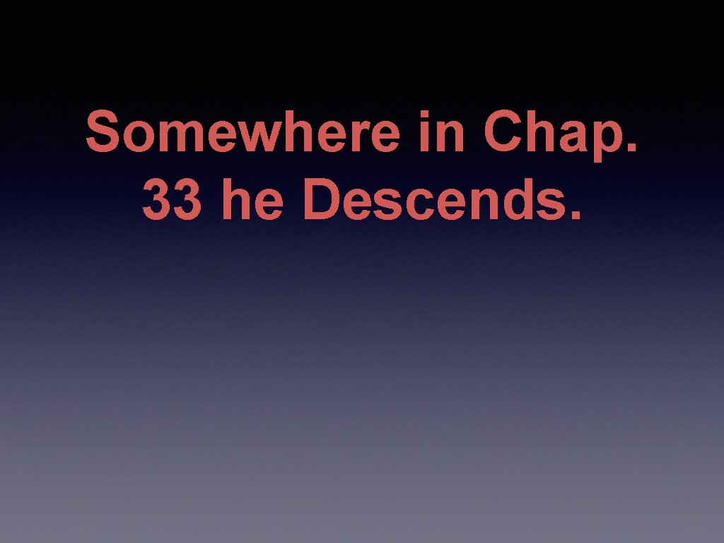 Somewhere in Chap. 33 he Descends. 