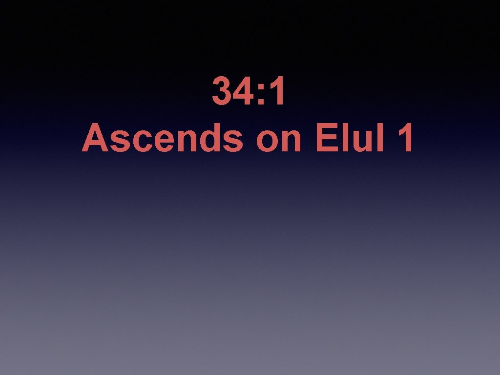 34: 1 Ascends on Elul 1 