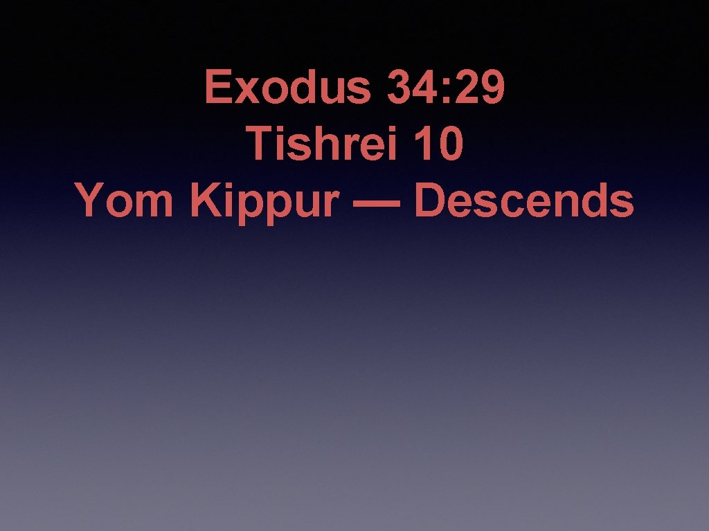 Exodus 34: 29 Tishrei 10 Yom Kippur — Descends 