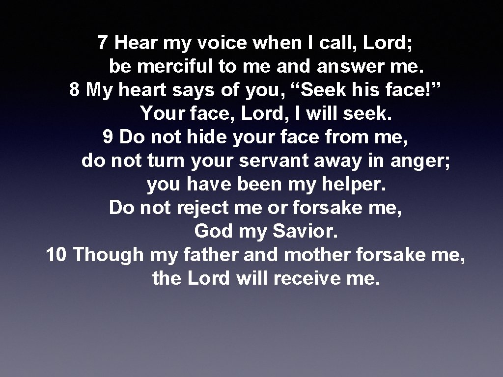 7 Hear my voice when I call, Lord; be merciful to me and answer