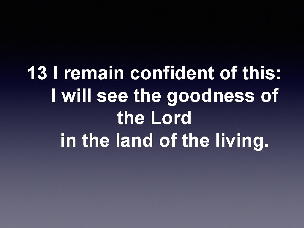  13 I remain confident of this: I will see the goodness of the