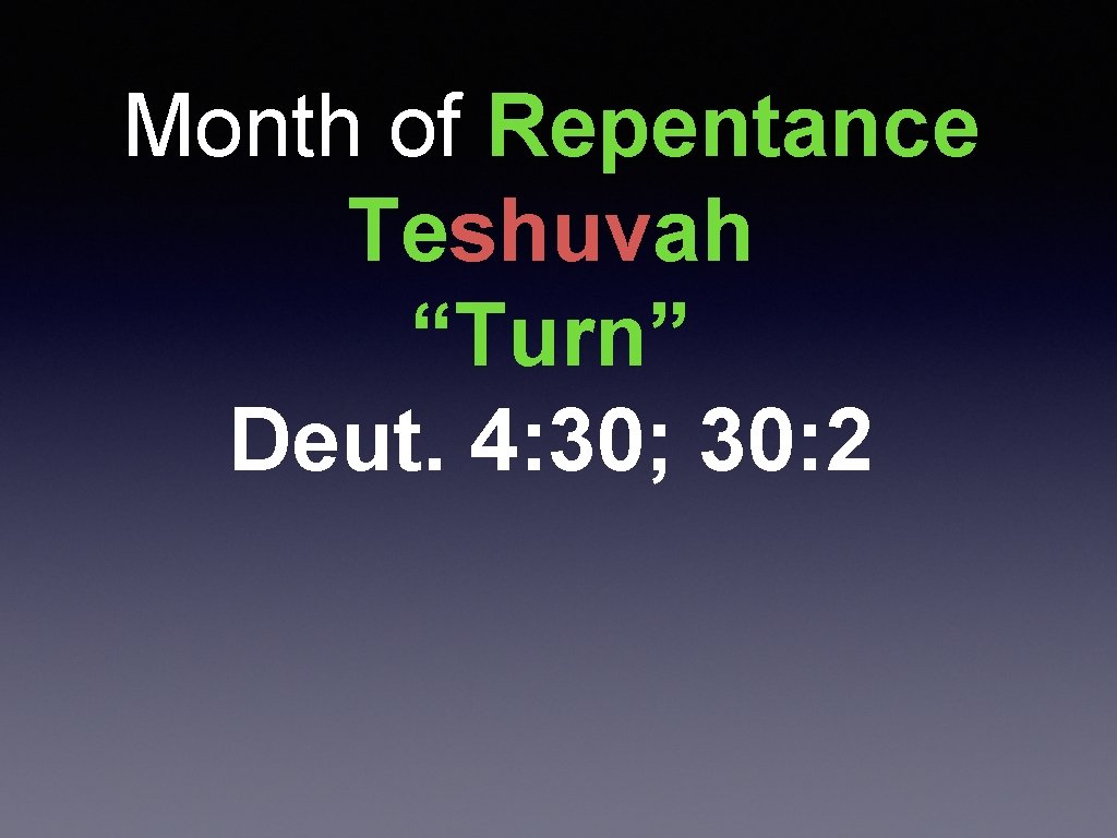 Month of Repentance Teshuvah “Turn” Deut. 4: 30; 30: 2 