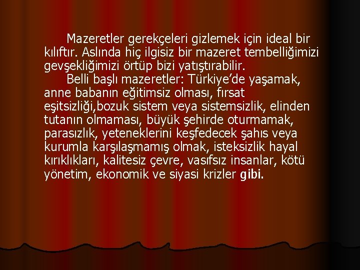 Mazeretler gerekçeleri gizlemek için ideal bir kılıftır. Aslında hiç ilgisiz bir mazeret tembelliğimizi gevşekliğimizi