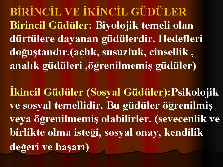 BİRİNCİL VE İKİNCİL GÜDÜLER Birincil Güdüler: Biyolojik temeli olan dürtülere dayanan güdülerdir. Hedefleri doğuştandır.
