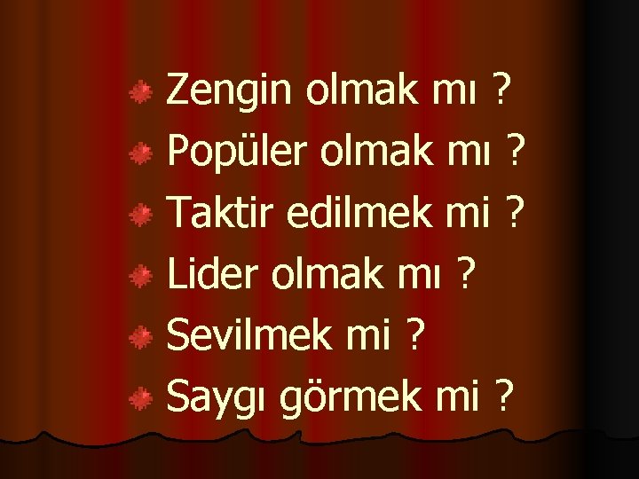 Zengin olmak mı ? Popüler olmak mı ? Taktir edilmek mi ? Lider olmak