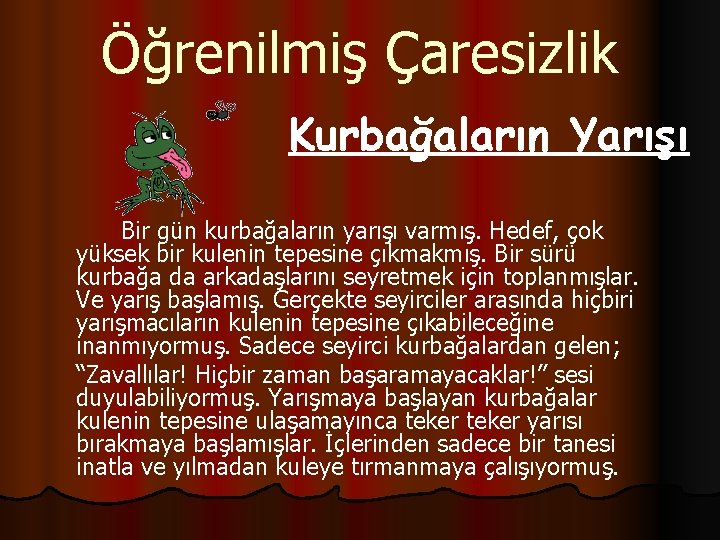 Öğrenilmiş Çaresizlik Kurbağaların Yarışı Bir gün kurbağaların yarışı varmış. Hedef, çok yüksek bir kulenin