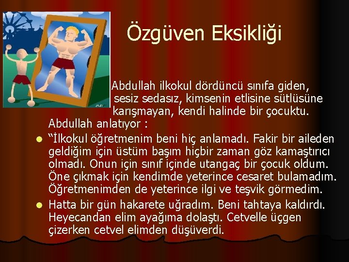 Özgüven Eksikliği Abdullah ilkokul dördüncü sınıfa giden, sesiz sedasız, kimsenin etlisine sütlüsüne karışmayan, kendi