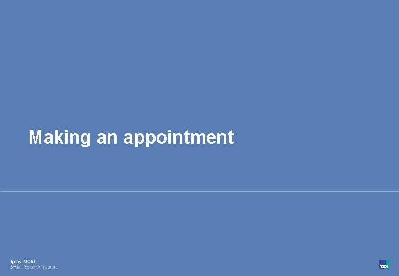 Making an appointment 23 © Ipsos MORI 15 -080216 -01 Version 1 | Public