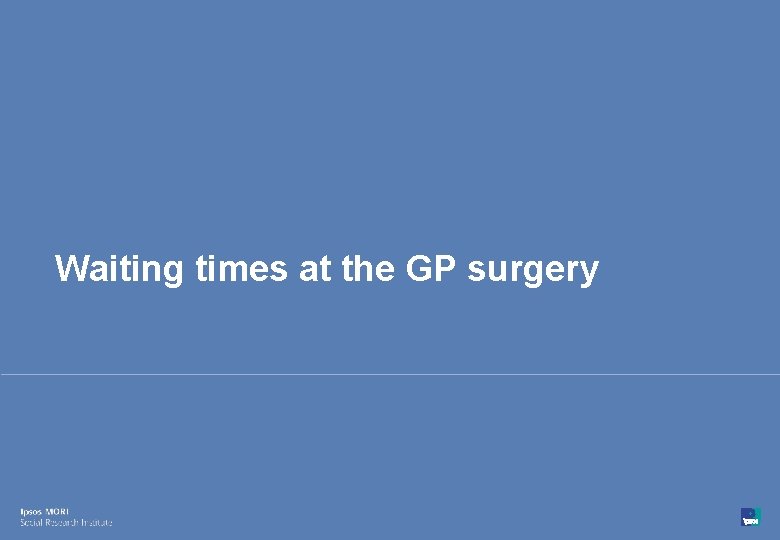 Waiting times at the GP surgery 37 © Ipsos MORI 15 -080216 -01 Version