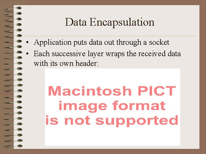 Data Encapsulation • Application puts data out through a socket • Each successive layer