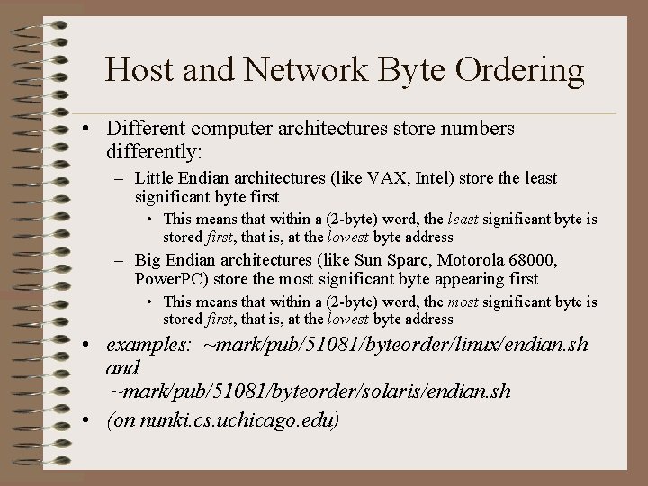 Host and Network Byte Ordering • Different computer architectures store numbers differently: – Little