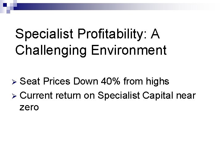Specialist Profitability: A Challenging Environment Seat Prices Down 40% from highs Ø Current return