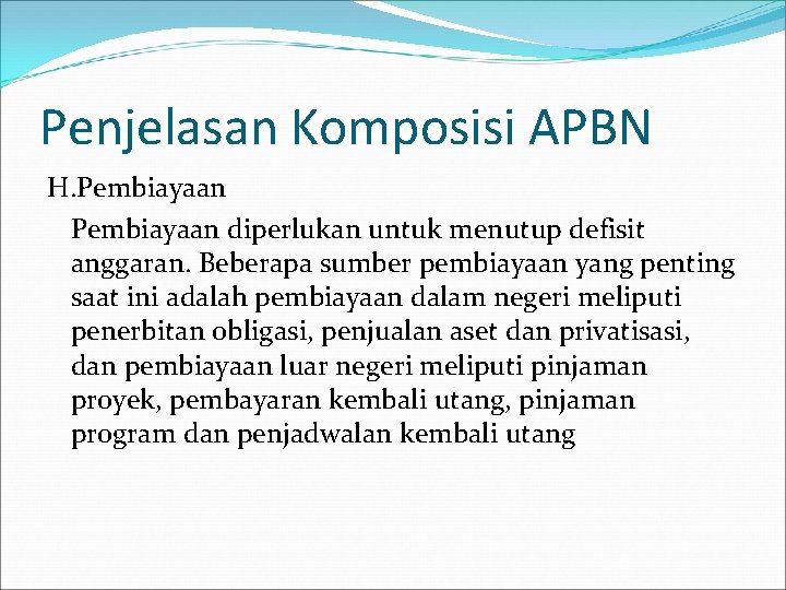 Penjelasan Komposisi APBN H. Pembiayaan diperlukan untuk menutup defisit anggaran. Beberapa sumber pembiayaan yang