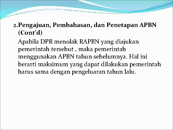 2. Pengajuan, Pembahasan, dan Penetapan APBN (Cont’d) Apabila DPR menolak RAPBN yang diajukan pemerintah