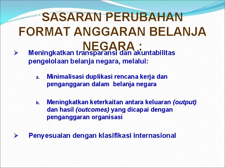 SASARAN PERUBAHAN FORMAT ANGGARAN BELANJA NEGARA : Ø Meningkatkan transparansi dan akuntabilitas pengelolaan belanja