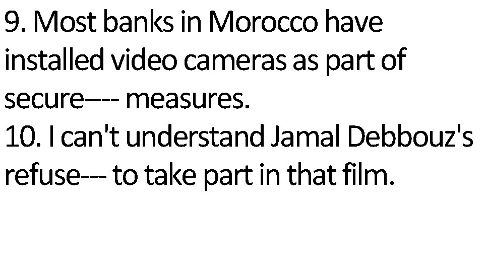 9. Most banks in Morocco have installed video cameras as part of secure---- measures.