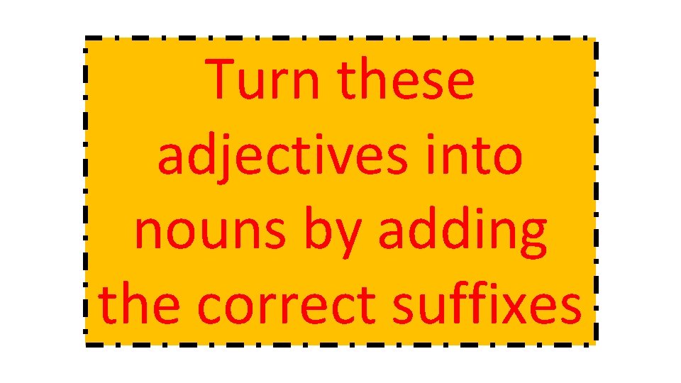 Turn these adjectives into nouns by adding the correct suffixes 