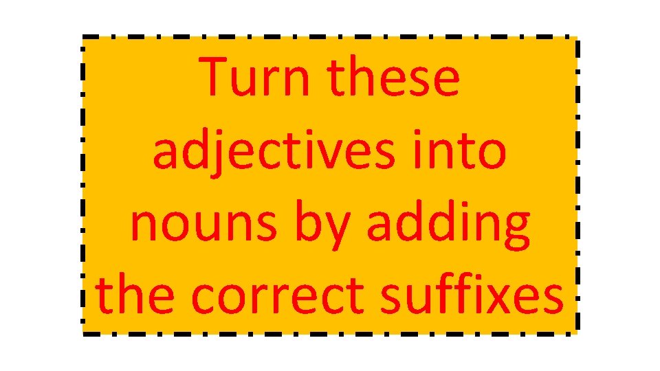 Turn these adjectives into nouns by adding the correct suffixes 