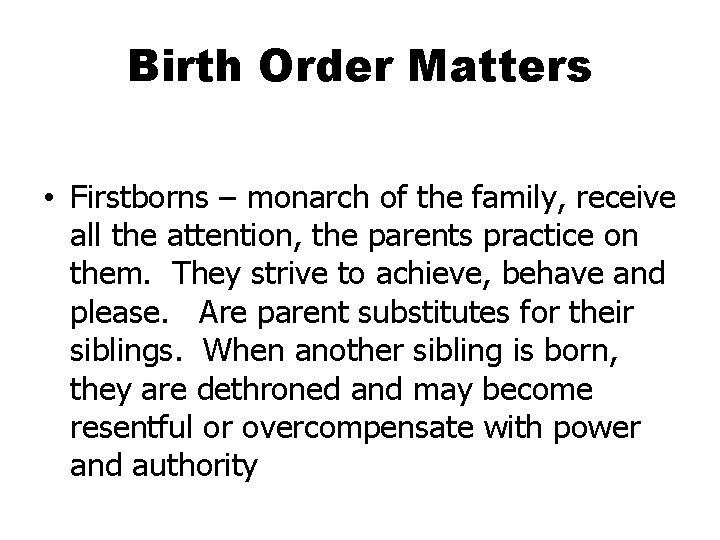 Birth Order Matters • Firstborns – monarch of the family, receive all the attention,