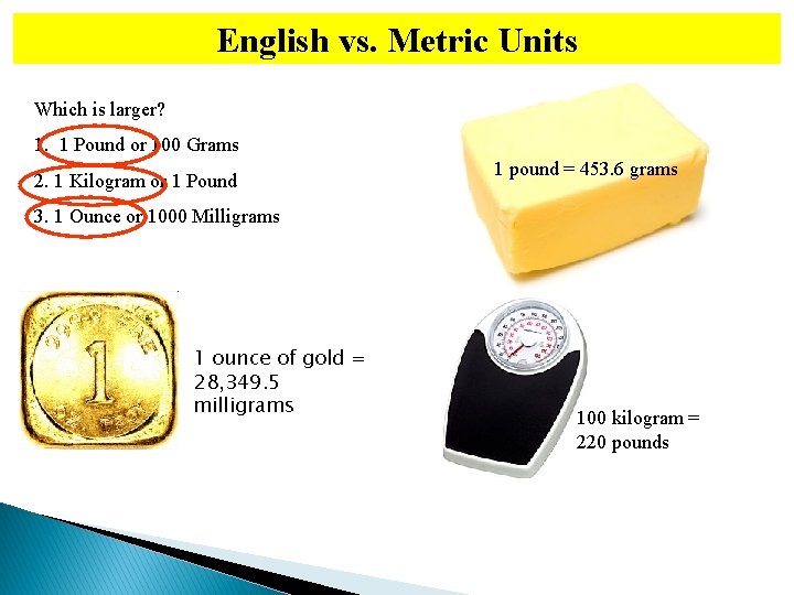 English vs. Metric Units Which is larger? 1. 1 Pound or 100 Grams 2.