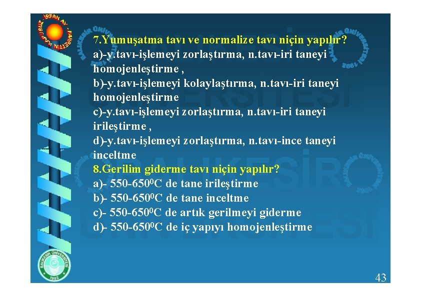 7. Yumuşatma tavı ve normalize tavı niçin yapılır? a)-y. tavı-işlemeyi zorlaştırma, n. tavı-iri taneyi