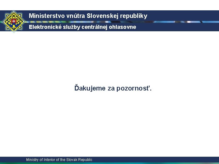 Ministerstvo vnútra Slovenskej republiky Elektronické služby centrálnej ohlasovne Ďakujeme za pozornosť. Ministry of Interior