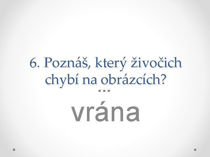 6. Poznáš, který živočich chybí na obrázcích? vrána 